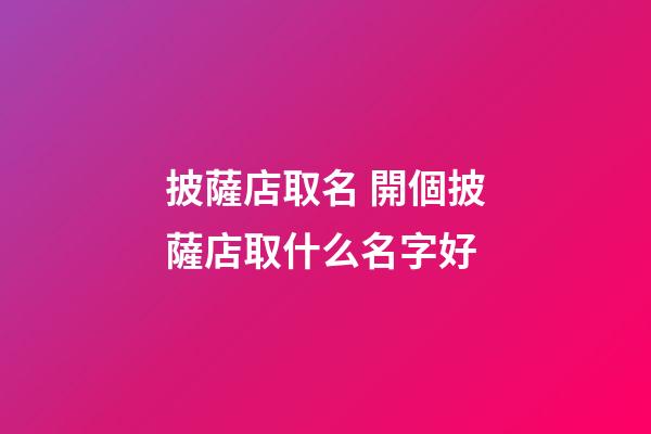 披薩店取名 開個披薩店取什么名字好-第1張-店鋪起名-玄機派